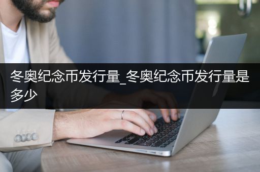 冬奥纪念币发行量_冬奥纪念币发行量是多少